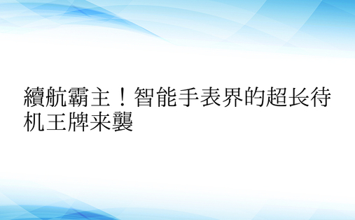 续航霸主！智能手表界的超长待机王牌来袭