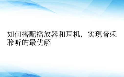 如何搭配播放器和耳机，实现音乐聆听的最优解