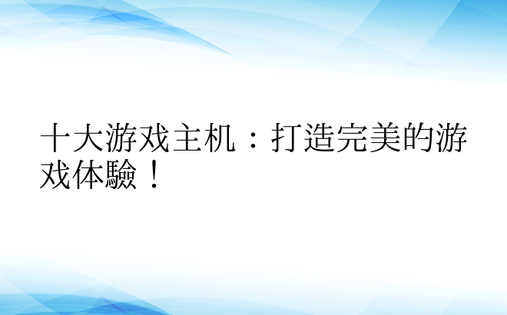 十大游戏主机：打造完美的游戏体验！