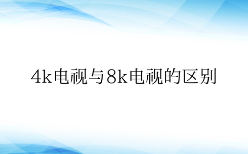 4k电视与8k电视的区别