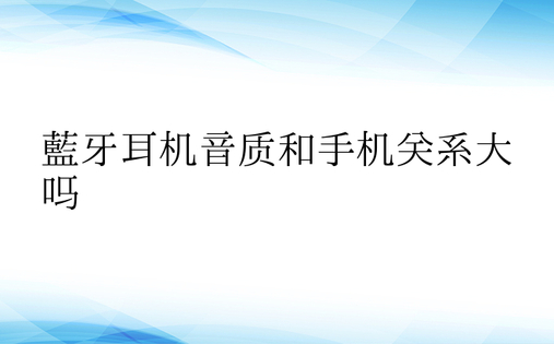 蓝牙耳机音质和手机关系大吗