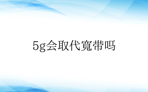 5g会取代宽带吗