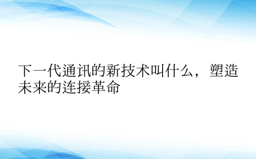 下一代通讯的新技术叫什么，塑造未来的连接革命