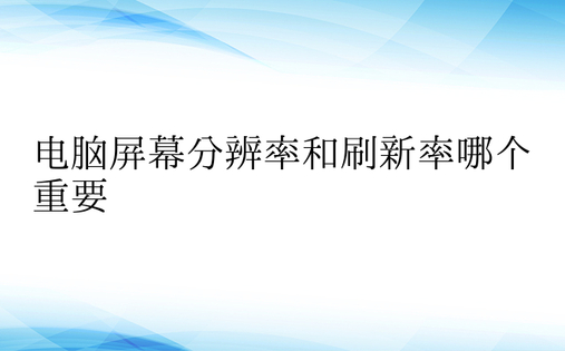 电脑屏幕分辨率和刷新率哪个重要