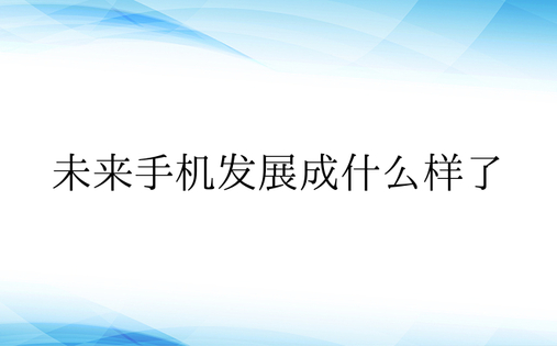 未来手机发展成什么样了