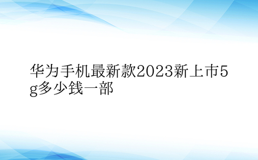 华为手机最新款2023新上市5g多少钱一