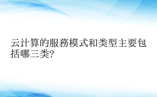 云计算的服务模式和类型主要包括哪三类?