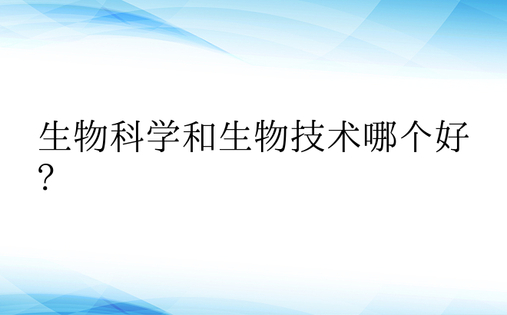 生物科学和生物技术哪个好?