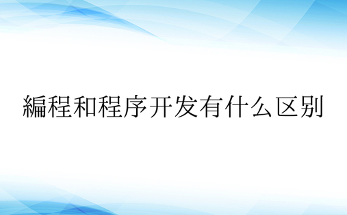 编程和程序开发有什么区别