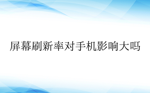 屏幕刷新率对手机影响大吗