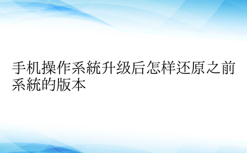 手机操作系统升级后怎样还原之前系统的版本