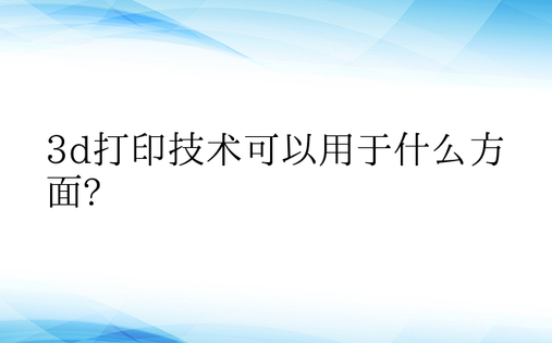 3d打印技术可以用于什么方面?