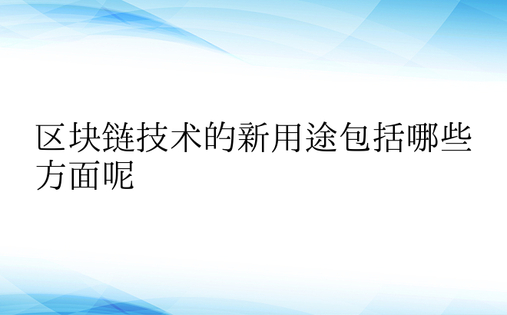 区块链技术的新用途包括哪些方面呢