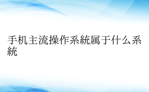 手机主流操作系统属于什么系统