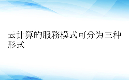 云计算的服务模式可分为三种形式