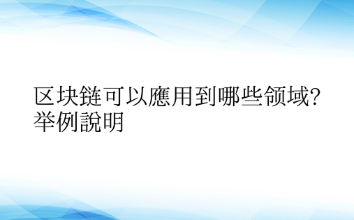 区块链可以应用到哪些领域?举例说明