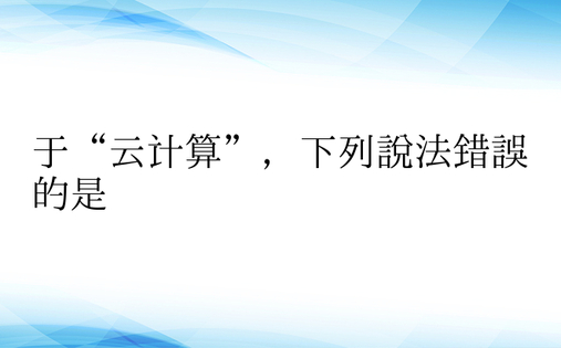 于“云计算”，下列说法错误的是