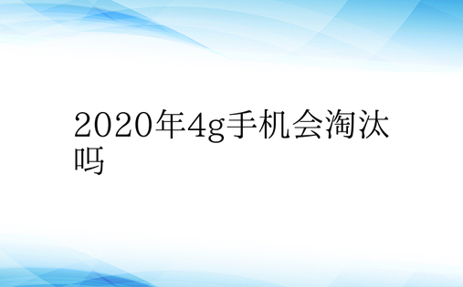 2020年4g手机会淘汰吗