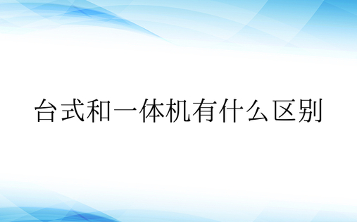 台式和一体机有什么区别