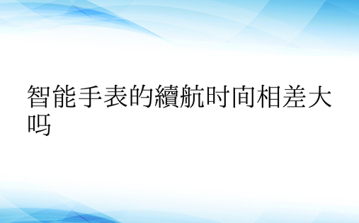 智能手表的续航时间相差大吗