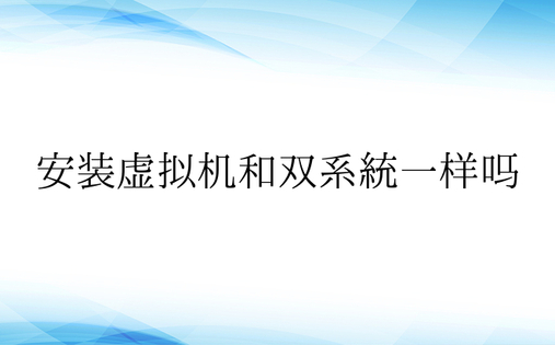 安装虚拟机和双系统一样吗