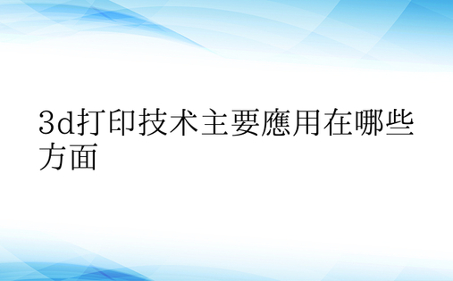 3d打印技术主要应用在哪些方面