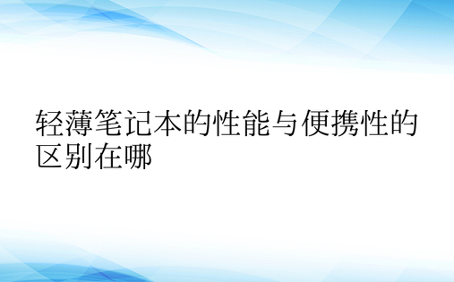 轻薄笔记本的性能与便携性的区别在哪