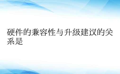 硬件的兼容性与升级建议的关系是