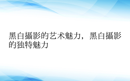 黑白摄影的艺术魅力，黑白摄影的独特魅力