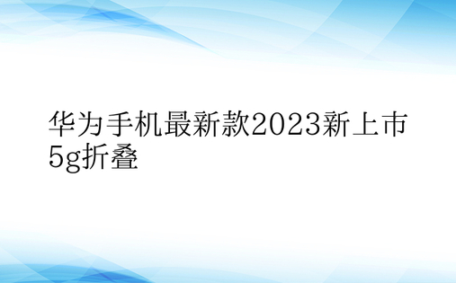 华为手机最新款2023新上市5g折叠