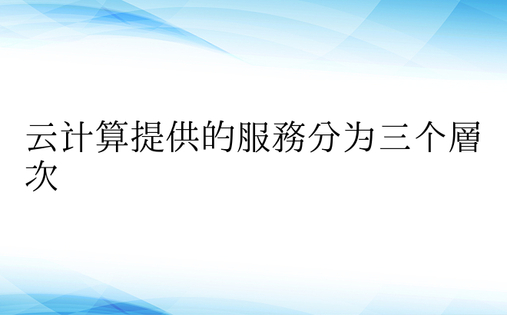 云计算提供的服务分为三个层次