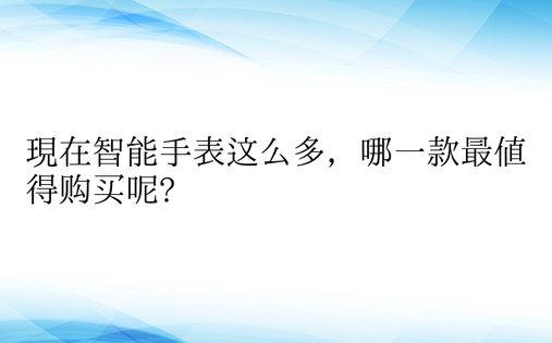 现在智能手表这么多，哪一款最值得购买呢?