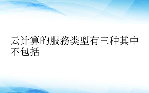 云计算的服务类型有三种其中不包括