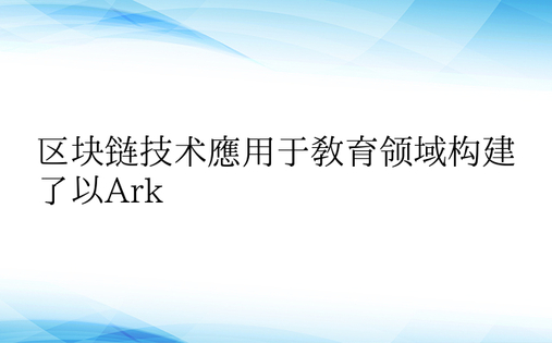 区块链技术应用于教育领域构建了以Ark