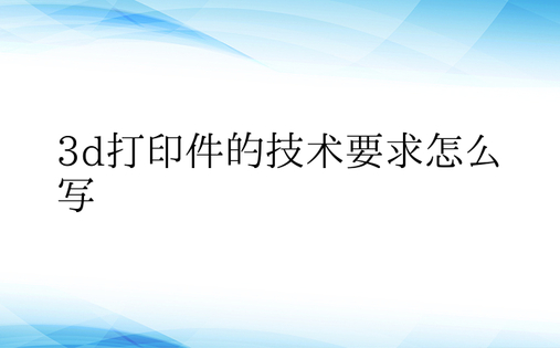 3d打印件的技术要求怎么写