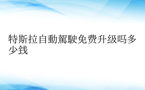 特斯拉自动驾驶免费升级吗多少钱