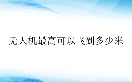 无人机最高可以飞到多少米