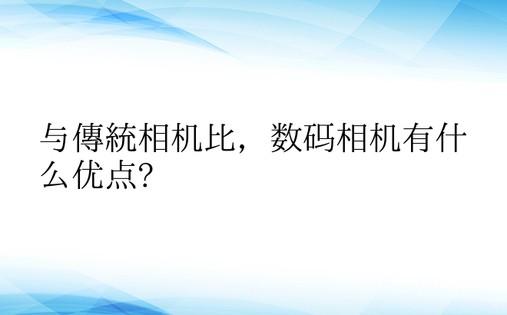 与传统相机比，数码相机有什么优点?