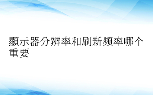 显示器分辨率和刷新频率哪个重要