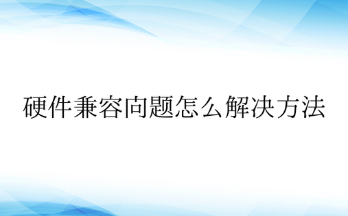 硬件兼容问题怎么解决方法