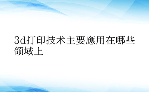 3d打印技术主要应用在哪些领域上