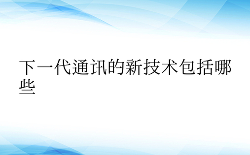 下一代通讯的新技术包括哪些