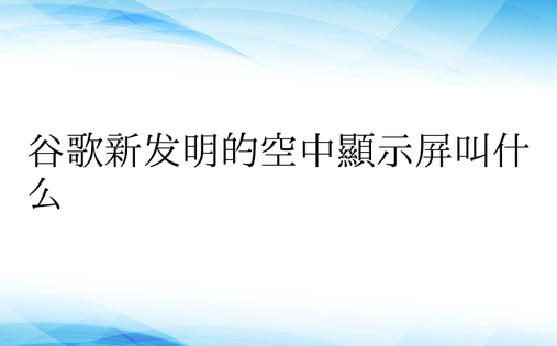 谷歌新发明的空中显示屏叫什么