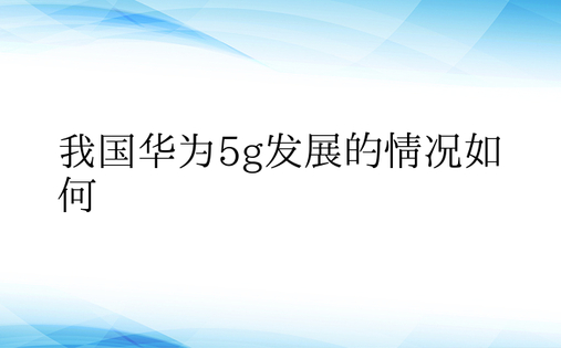 我国华为5g发展的情况如何