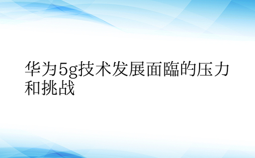 华为5g技术发展面临的压力和挑战