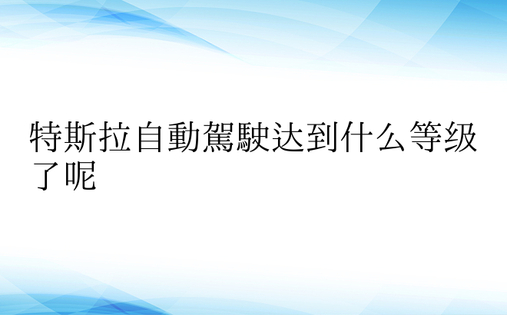 特斯拉自动驾驶达到什么等级了呢