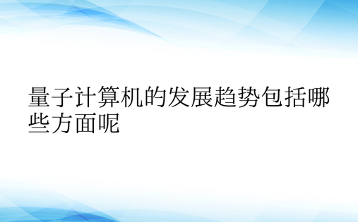 量子计算机的发展趋势包括哪些方面呢