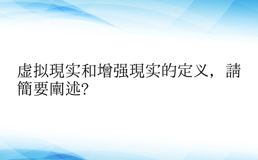 虚拟现实和增强现实的定义，请简要阐述?