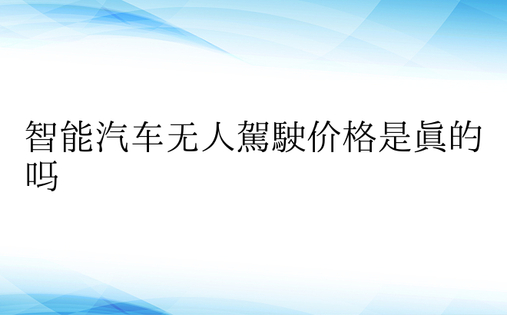 智能汽车无人驾驶价格是真的吗