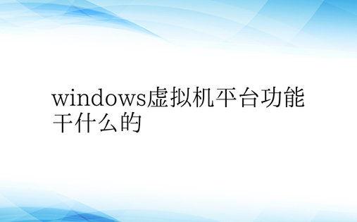 windows虚拟机平台功能干什么的